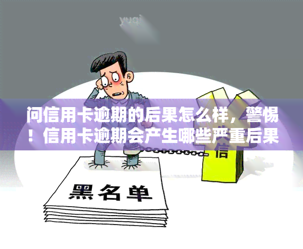 问信用卡逾期的后果怎么样，警惕！信用卡逾期会产生哪些严重后果？