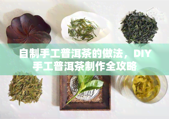 自制手工普洱茶的做法，DIY手工普洱茶制作全攻略