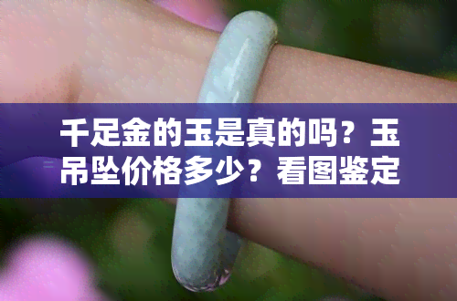 千足金的玉是真的吗？玉吊坠价格多少？看图鉴定