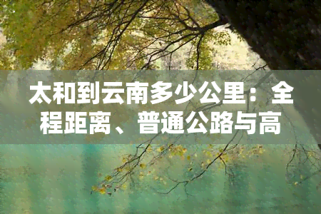 太和到云南多少公里：全程距离、普通公路与高速公路行程