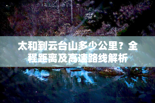 太和到云台山多少公里？全程距离及高速路线解析
