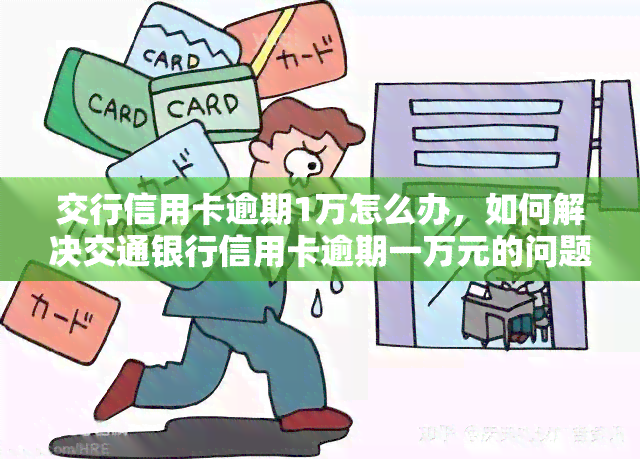 交行信用卡逾期1万怎么办，如何解决交通银行信用卡逾期一万元的问题？