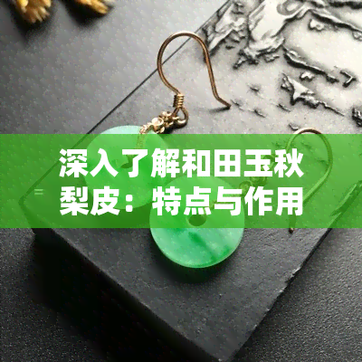 深入了解和田玉秋梨皮：特点与作用