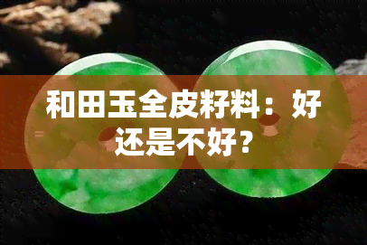 和田玉全皮籽料：好还是不好？