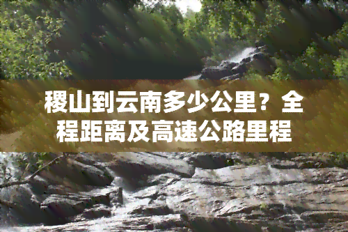 稷山到云南多少公里？全程距离及高速公路里程