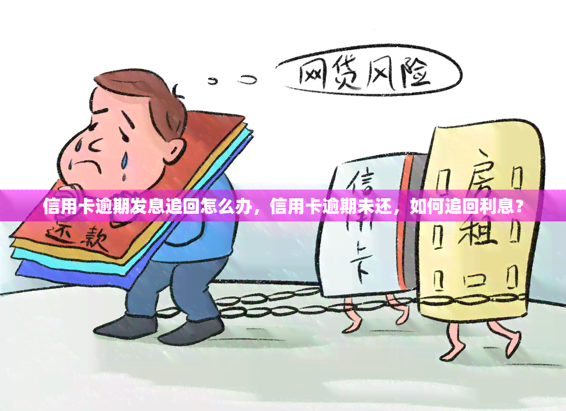 信用卡逾期发息追回怎么办，信用卡逾期未还，如何追回利息？