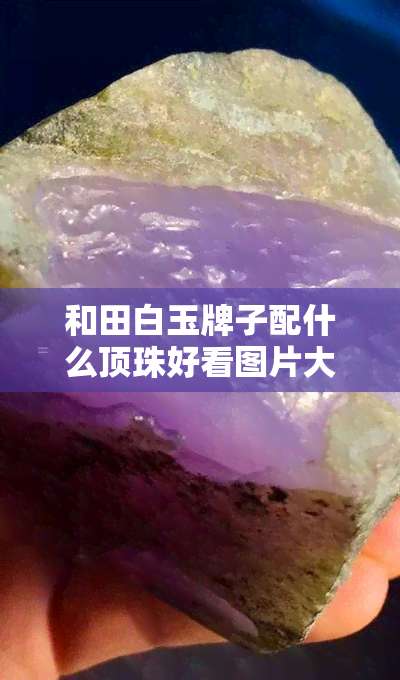 和田白玉牌子配什么顶珠好看图片大全，精选！和田白玉牌子配哪种顶珠更出彩？看图你就知道！