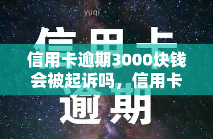 信用卡逾期3000块钱会被起诉吗，信用卡逾期3000元会否被起诉？