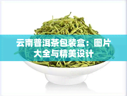 云南普洱茶包装盒：图片大全与精美设计