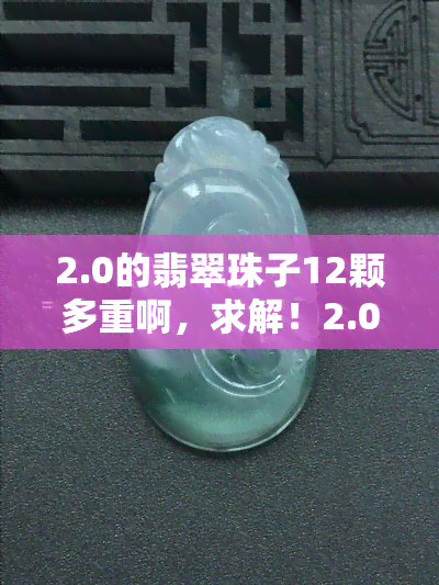 2.0的翡翠珠子12颗多重啊，求解！2.0的翡翠珠子12颗有多重？