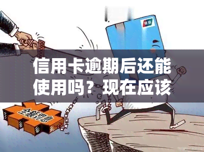 信用卡逾期后还能使用吗？现在应该怎么办？