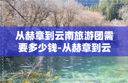 从赫章到云南旅游团需要多少钱-从赫章到云南旅游团需要多少钱一天