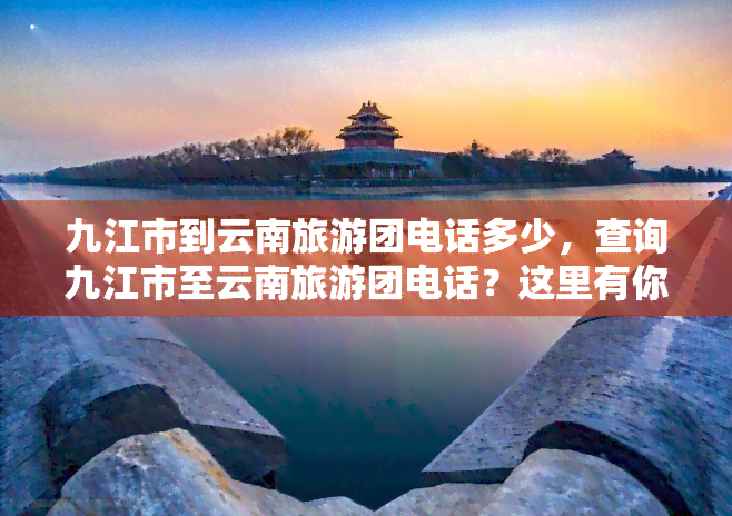 九江市到云南旅游团电话多少，查询九江市至云南旅游团电话？这里有你需要的答案！