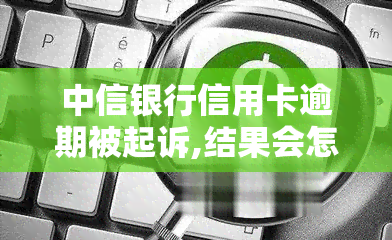 中信银行信用卡逾期被起诉,结果会怎么样，中信银行信用卡逾期未还，将面临诉讼风险！