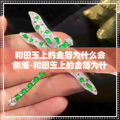 和田玉上的金箔为什么会脱落-和田玉上的金箔为什么会脱落呢