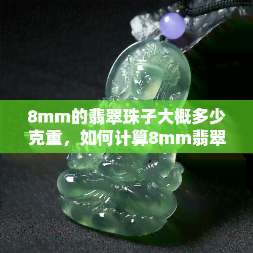 8mm的翡翠珠子大概多少克重，如何计算8mm翡翠珠子的重量？