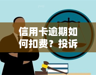 信用卡逾期如何扣费？投诉方式及费用全解！