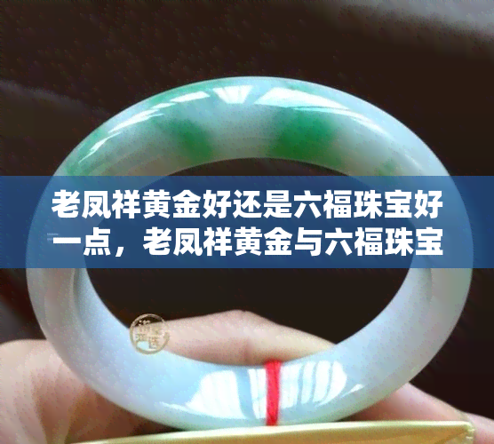 老凤祥黄金好还是六福珠宝好一点，老凤祥黄金与六福珠宝：哪个更好？