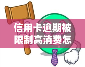 信用卡逾期被限制高消费怎么办？教你解决办法！