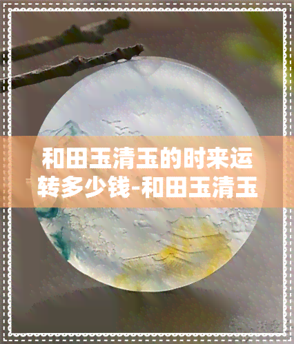 和田玉清玉的时来运转多少钱-和田玉清玉的时来运转多少钱一个