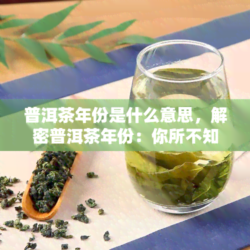 普洱茶年份是什么意思，解密普洱茶年份：你所不知道的茶叶知识