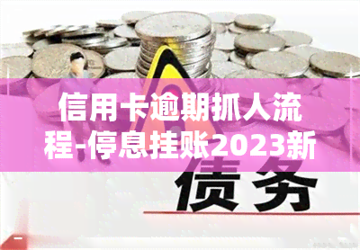 信用卡逾期抓人流程-停息挂账2023新规定