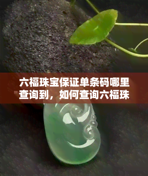 六福珠宝保证单条码哪里查询到，如何查询六福珠宝保证单的条码？