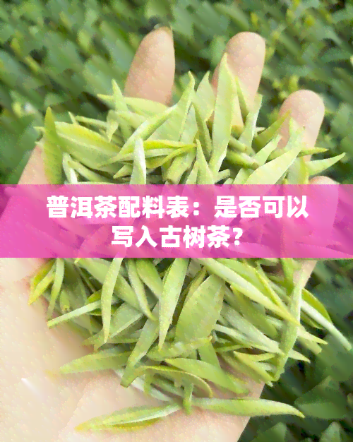 普洱茶配料表：是否可以写入古树茶？