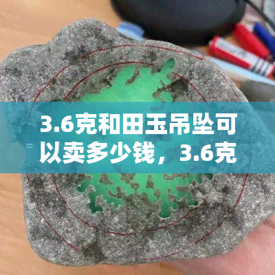 3.6克和田玉吊坠可以卖多少钱，3.6克和田玉吊坠市场价格是多少？