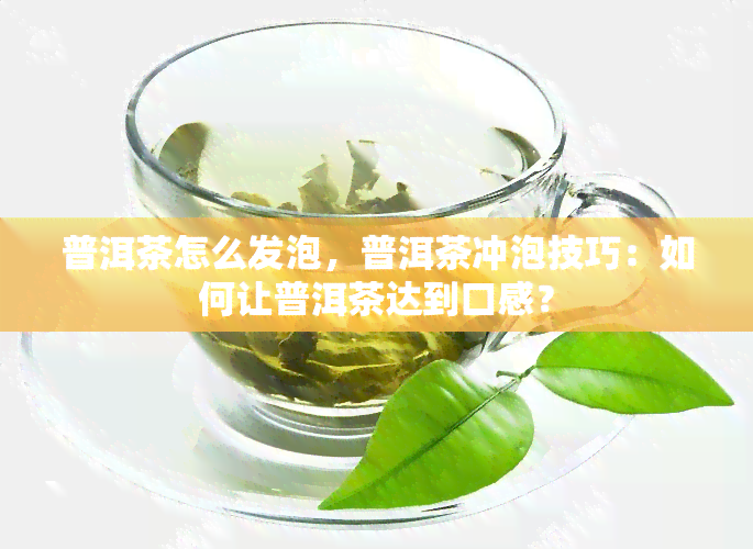 普洱茶怎么发泡，普洱茶冲泡技巧：如何让普洱茶达到口感？