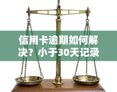 信用卡逾期如何解决？小于30天记录可消除，尝试申请人工清除