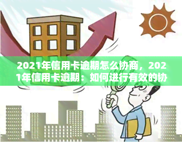 2021年信用卡逾期怎么协商，2021年信用卡逾期：如何进行有效的协商还款？