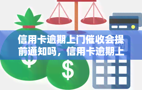 信用卡逾期上门会提前通知吗，信用卡逾期上门是否会有提前通知？