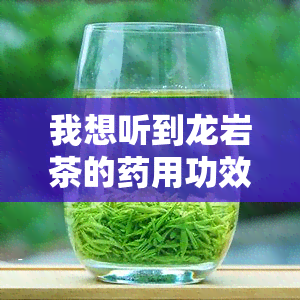 我想听到龙岩茶的药用功效及种类介绍