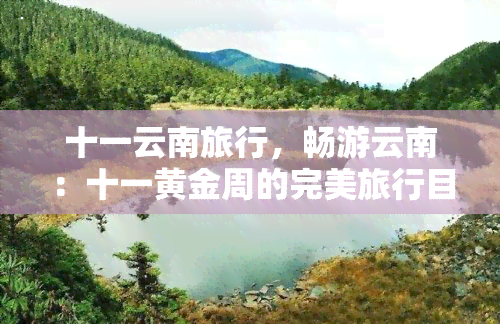 十一云南旅行，畅游云南：十一黄金周的完美旅行目的地！