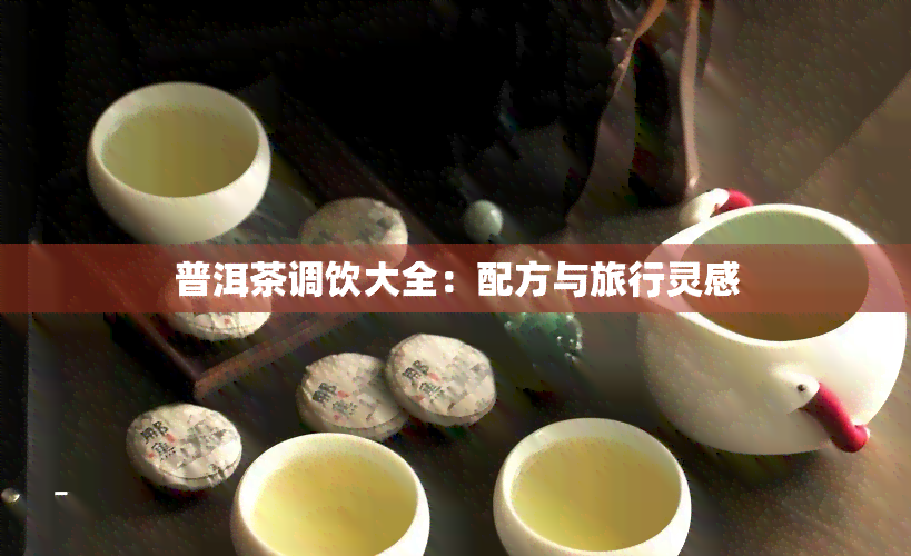 普洱茶调饮大全：配方与旅行灵感