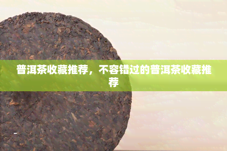 普洱茶收藏推荐，不容错过的普洱茶收藏推荐