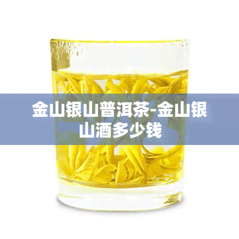 金山银山普洱茶-金山银山酒多少钱