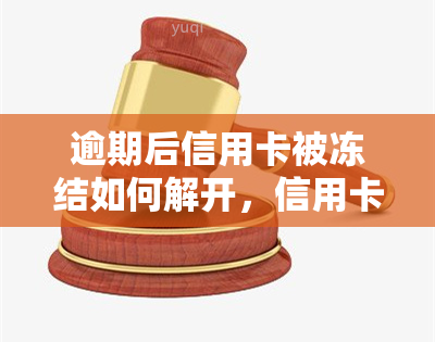 逾期后信用卡被冻结如何解开，信用卡逾期后被冻结，如何解冻？