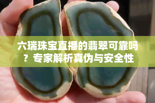 六瑞珠宝直播的翡翠可靠吗？专家解析真伪与安全性