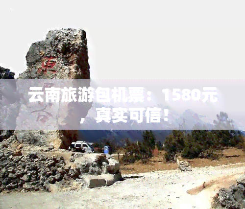 云南旅游包机票：1580元，真实可信！