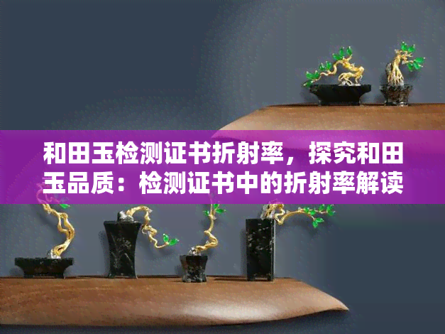 和田玉检测证书折射率，探究和田玉品质：检测证书中的折射率解读