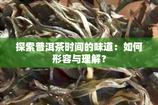 探索普洱茶时间的味道：如何形容与理解？