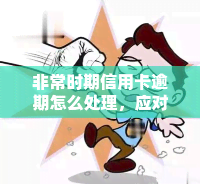 非常时期信用卡逾期怎么处理，应对非常时期的信用卡逾期：有效处理方法与建议