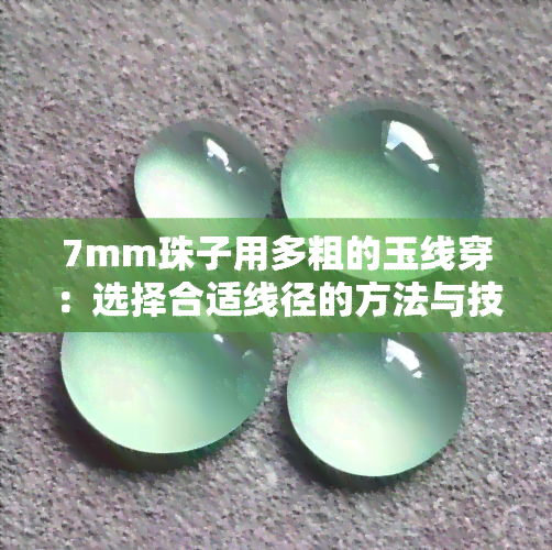 7mm珠子用多粗的玉线穿：选择合适线径的方法与技巧