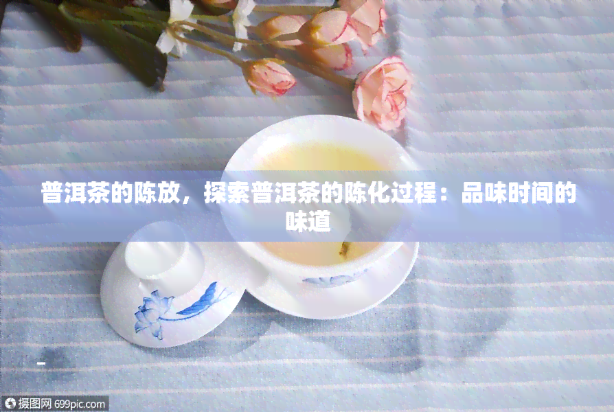 普洱茶的陈放，探索普洱茶的陈化过程：品味时间的味道