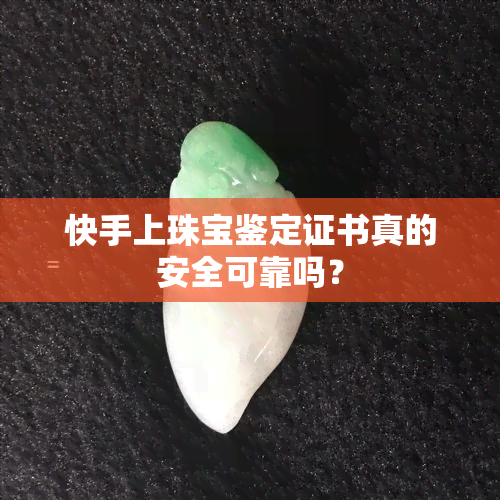 快手上珠宝鉴定证书真的安全可靠吗？