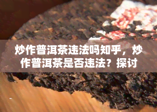 炒作普洱茶违法吗知乎，炒作普洱茶是否违法？探讨相关法律法规和风险提示