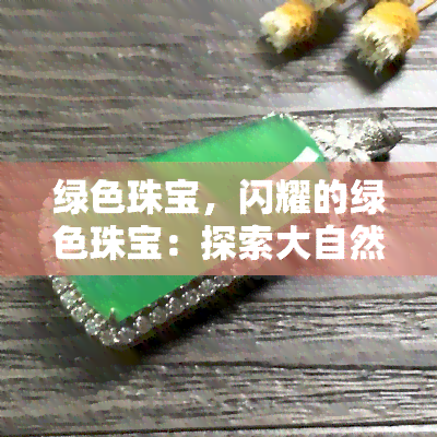 绿色珠宝，闪耀的绿色珠宝：探索大自然的独特魅力