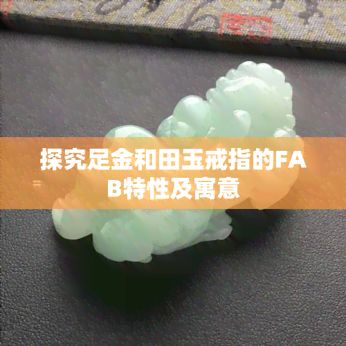 探究足金和田玉戒指的FAB特性及寓意